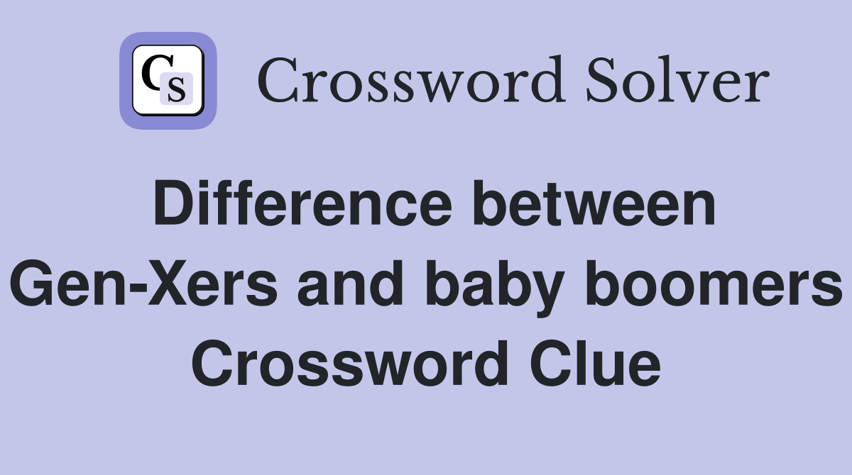 Difference between Gen-Xers and baby boomers Crossword Clue