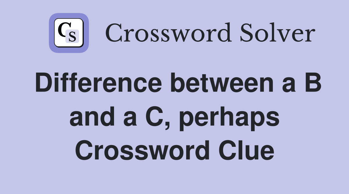 Difference between a B and a C, perhaps Crossword Clue