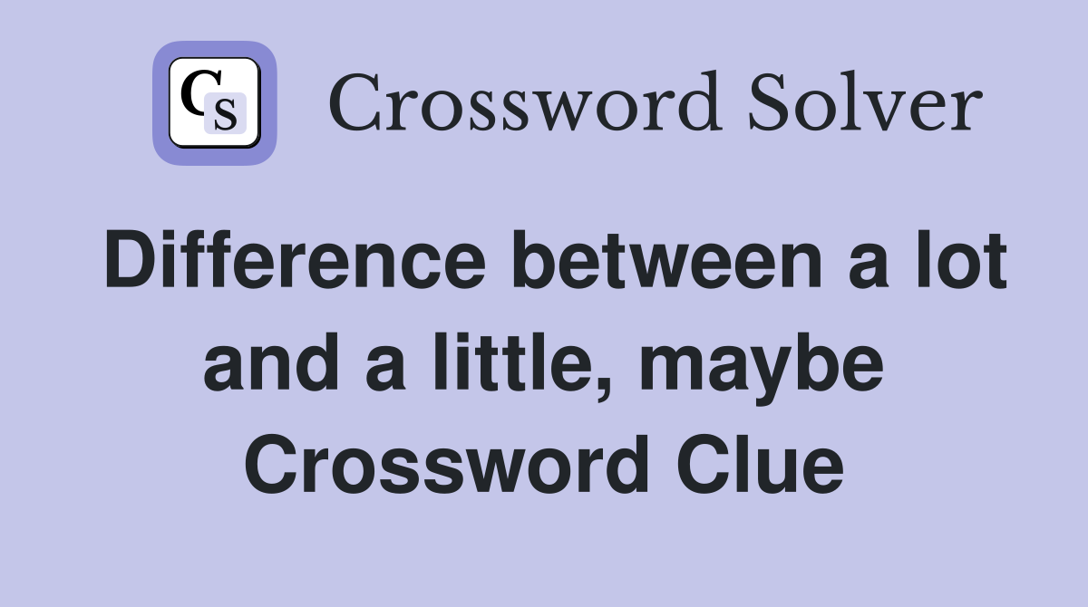Difference between a lot and a little, maybe Crossword Clue