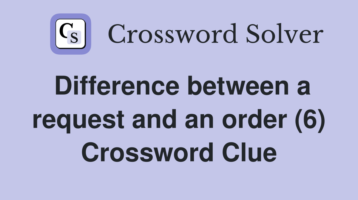 Difference between a request and an order (6) Crossword Clue