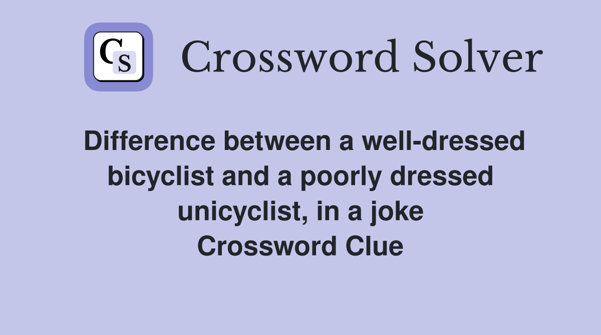Difference between a well-dressed bicyclist and a poorly dressed unicyclist, in a joke Crossword Clue