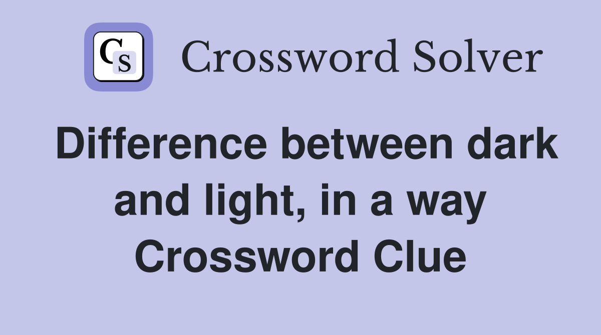 Difference between dark and light, in a way Crossword Clue