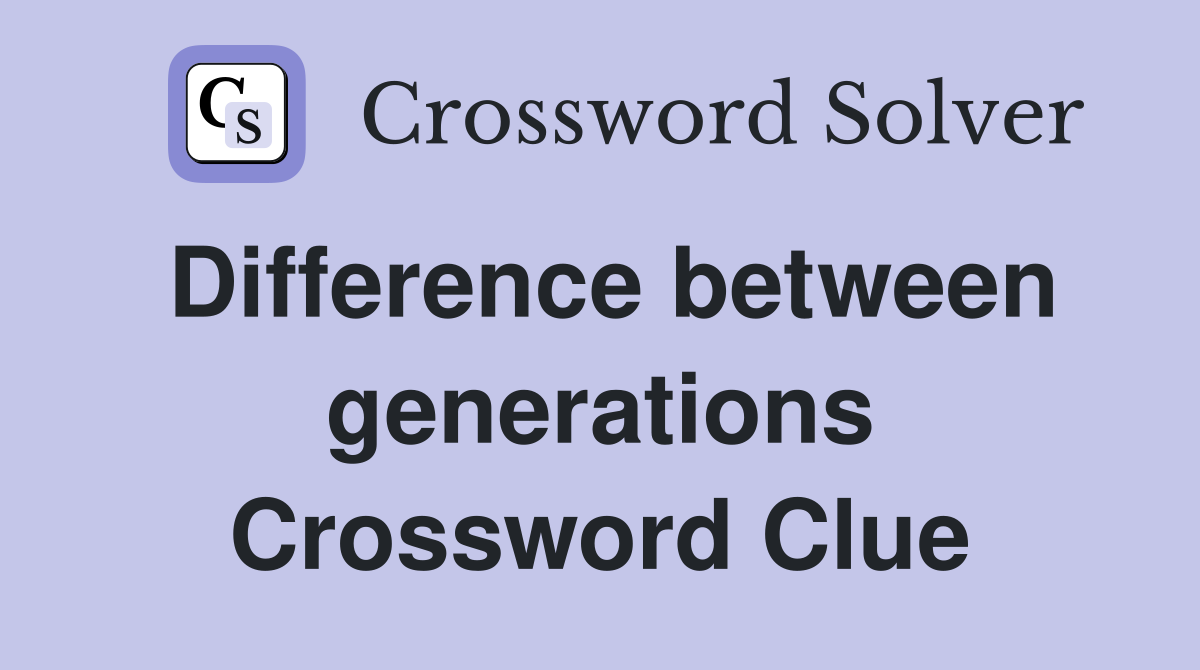 Difference between generations Crossword Clue