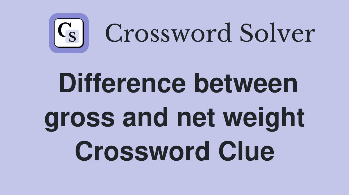 Difference between gross and net weight Crossword Clue