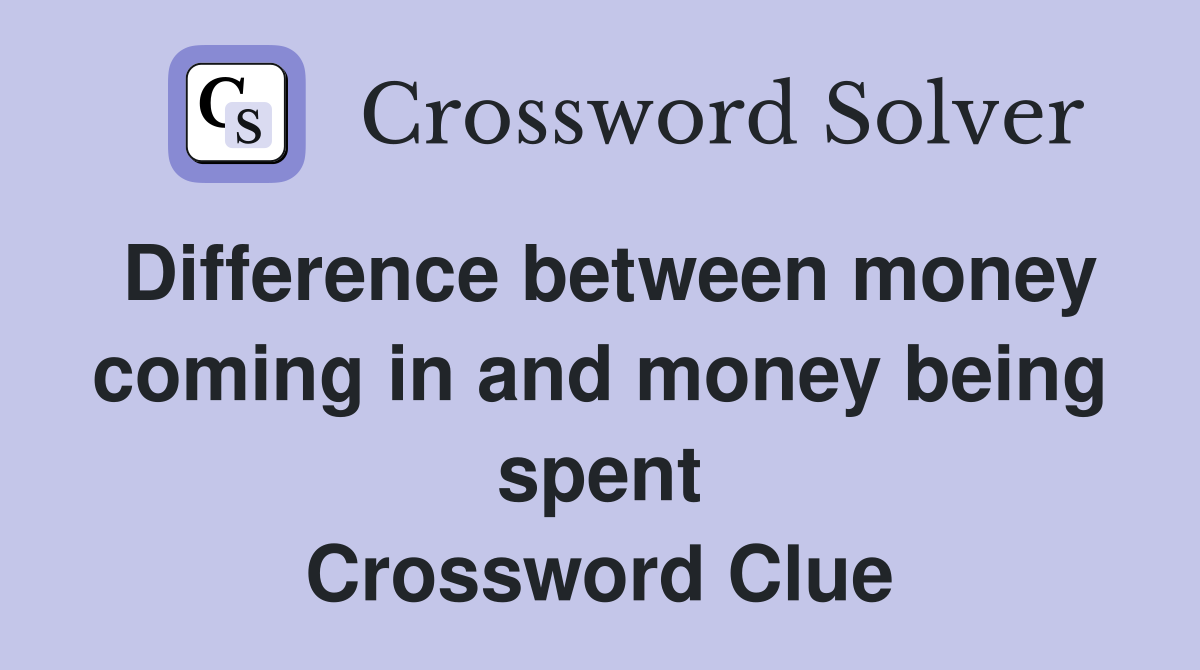 Difference between money coming in and money being spent Crossword Clue
