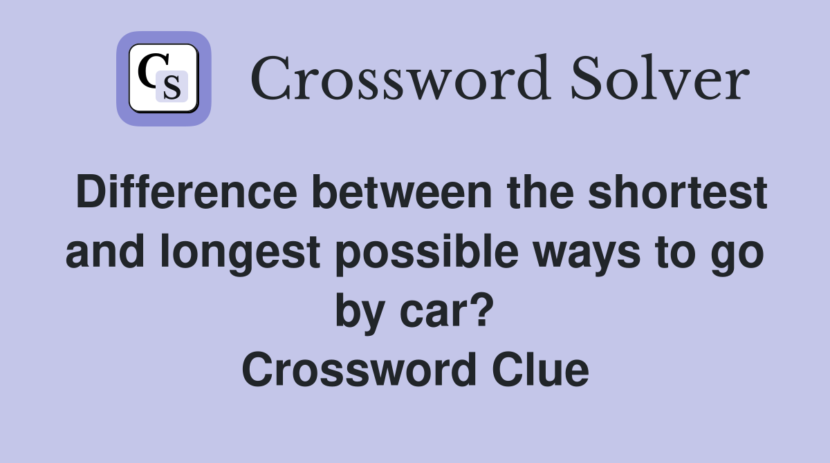 Difference between the shortest and longest possible ways to go by car? Crossword Clue