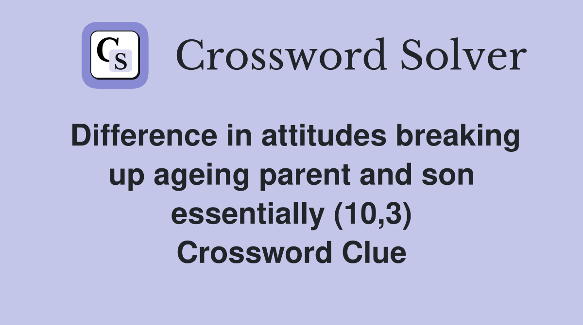 Difference in attitudes breaking up ageing parent and son essentially (10,3) Crossword Clue