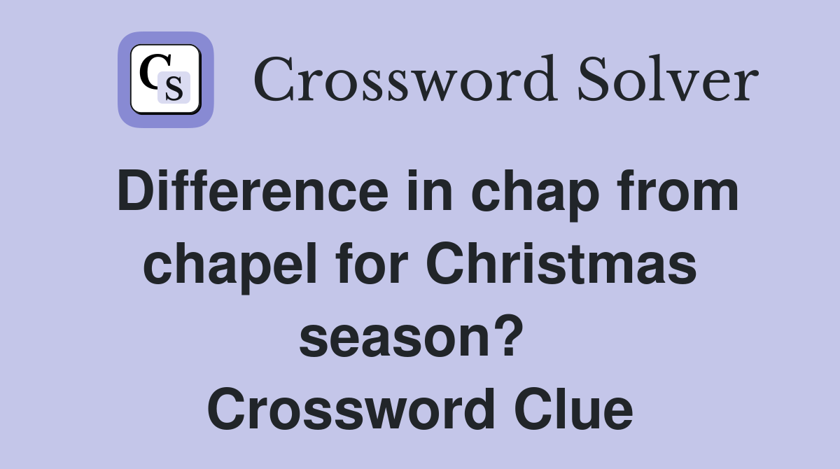 Difference in chap from chapel for Christmas season?  Crossword Clue