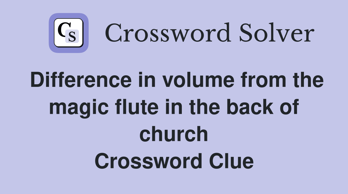 Difference in volume from the magic flute in the back of church Crossword Clue