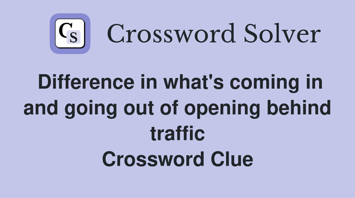 Difference in what's coming in and going out of opening behind traffic Crossword Clue