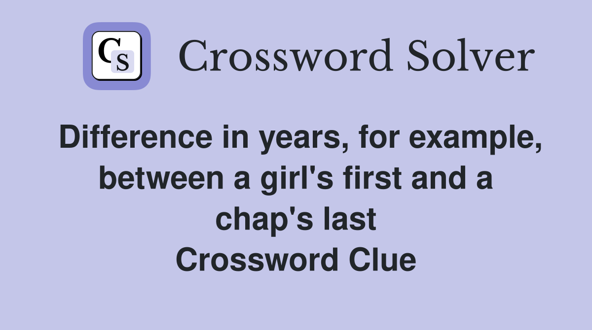 Difference in years, for example, between a girl's first and a chap's last Crossword Clue