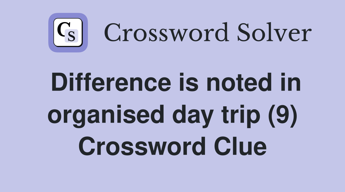 Difference is noted in organised day trip (9) Crossword Clue