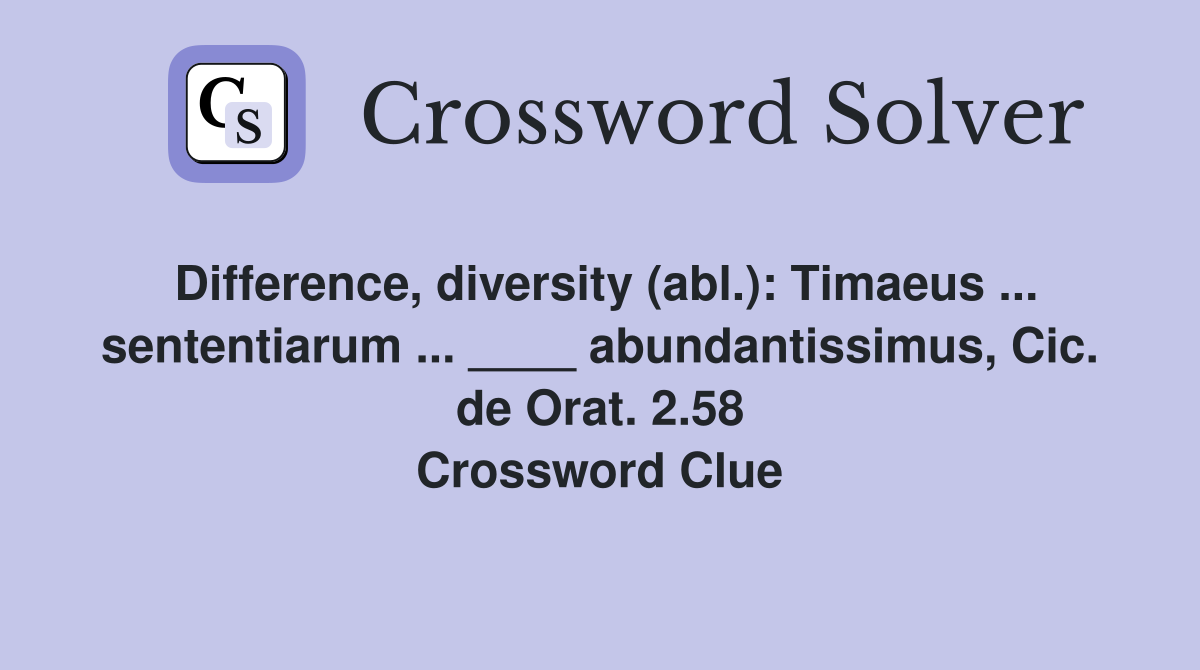 Difference, diversity (abl.): Timaeus ... sententiarum ... ____ abundantissimus, Cic. de Orat. 2.58 Crossword Clue