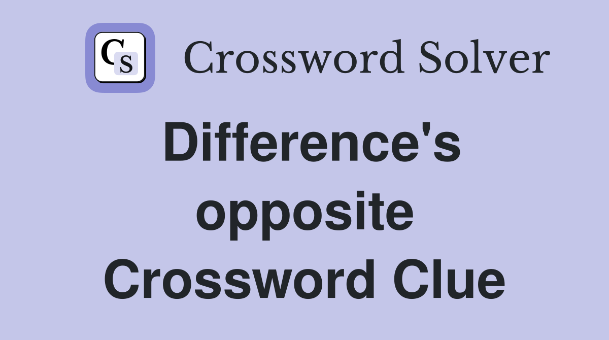 Difference's opposite Crossword Clue