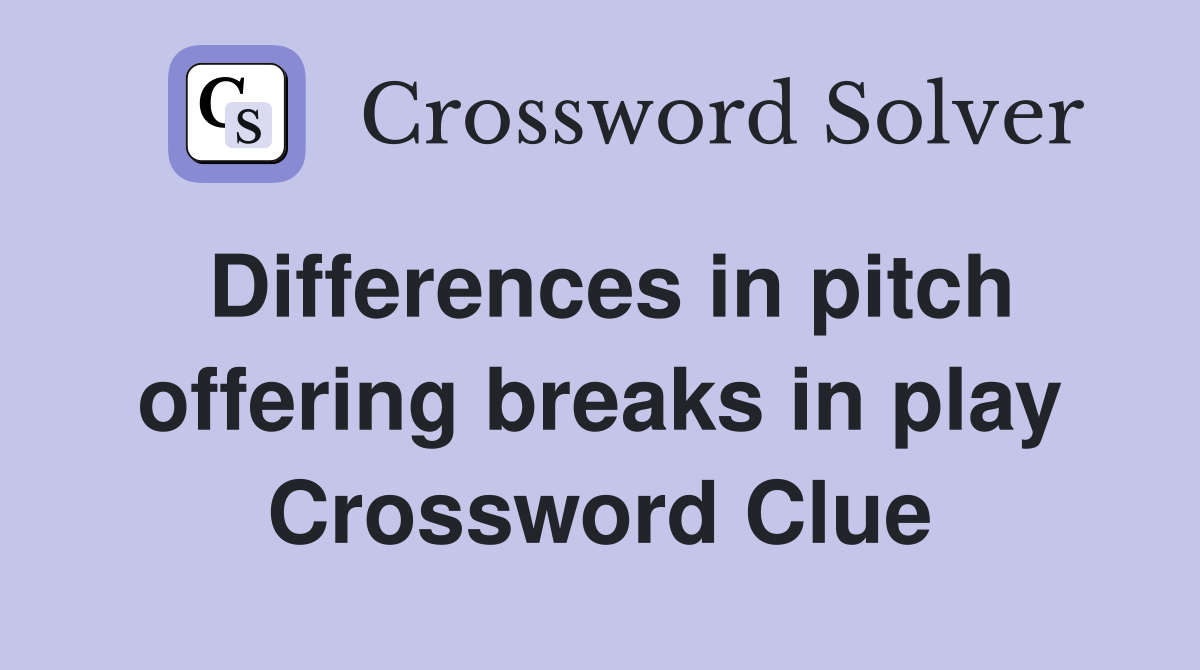 Differences in pitch offering breaks in play Crossword Clue