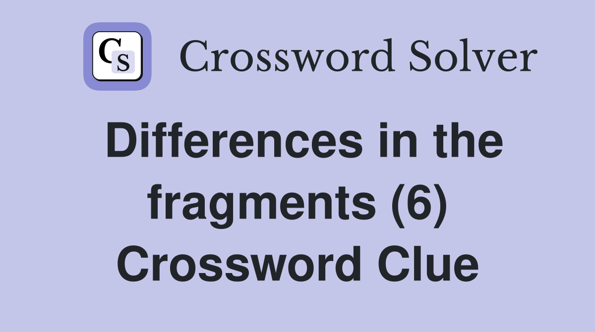 Differences in the fragments (6) Crossword Clue