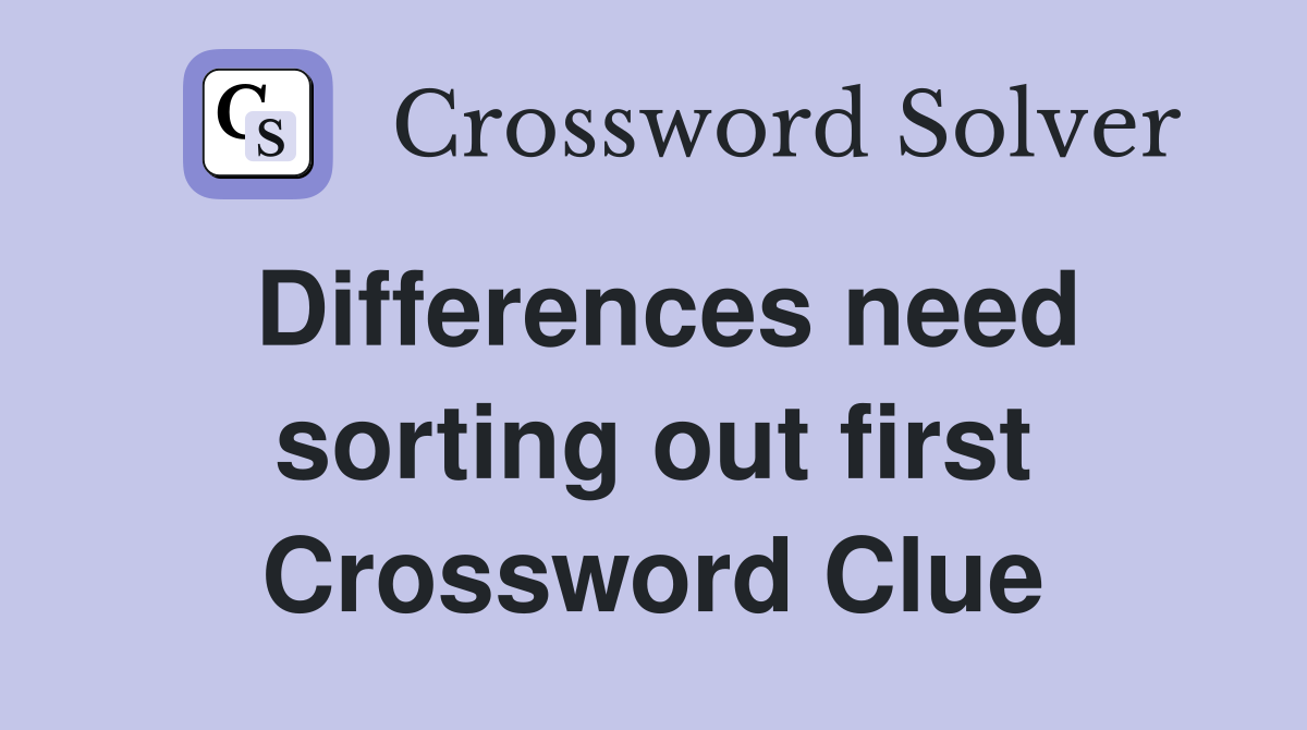 Differences need sorting out first Crossword Clue