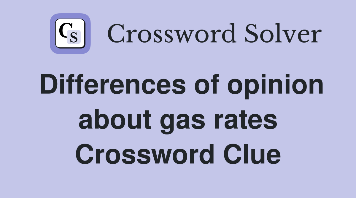 Differences of opinion about gas rates Crossword Clue