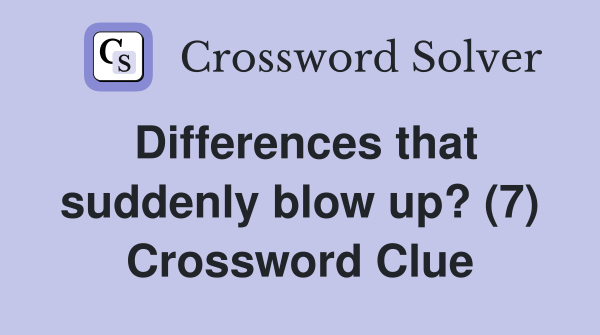 Differences that suddenly blow up? (7) Crossword Clue