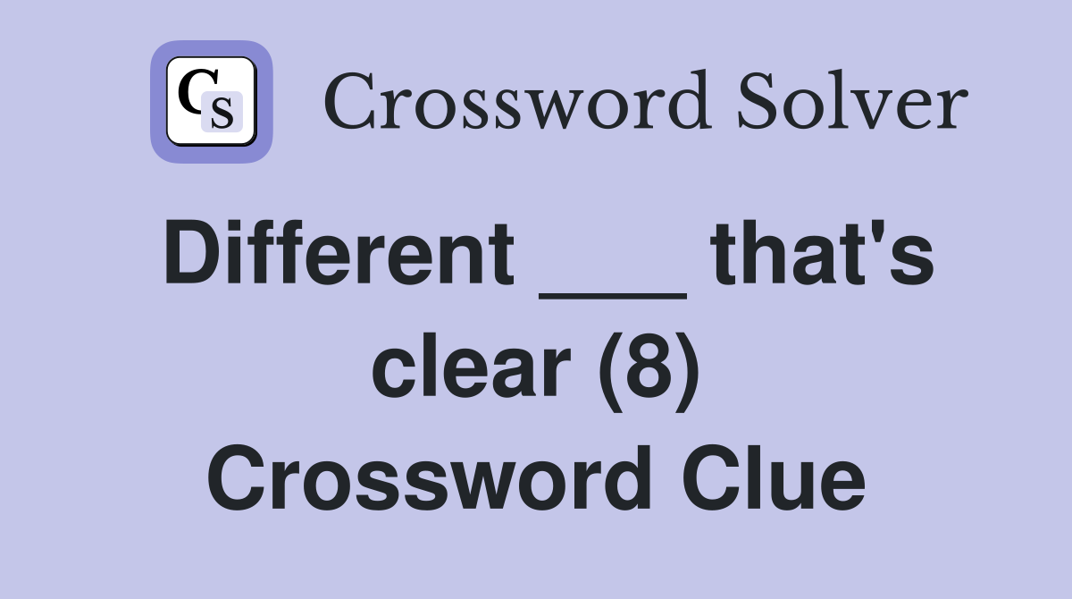 Different ___ that's clear (8) Crossword Clue