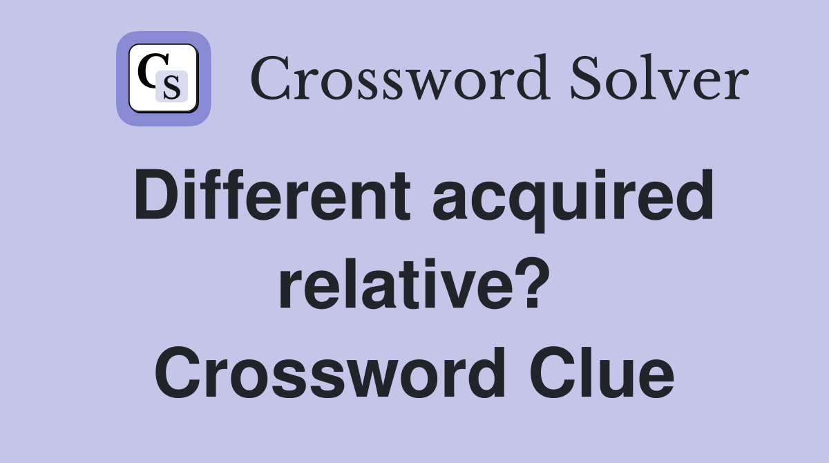 Different acquired relative? Crossword Clue
