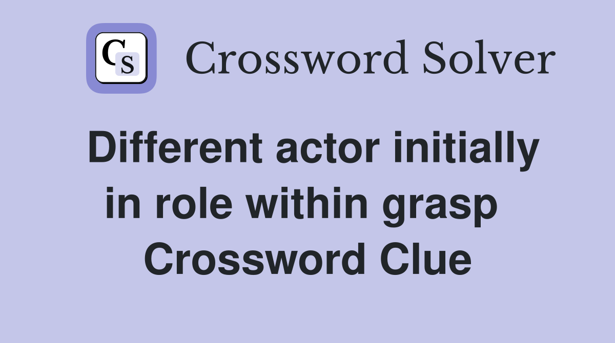 Different actor initially in role within grasp  Crossword Clue