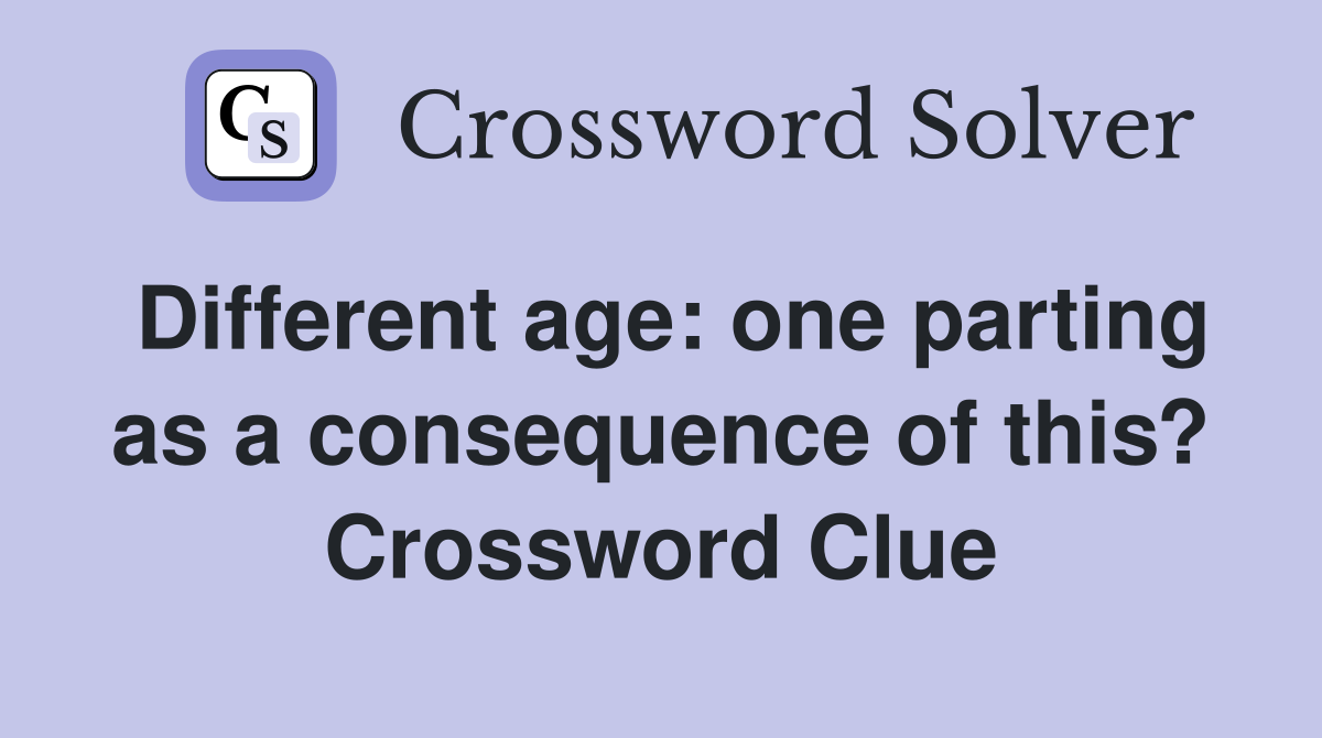Different age: one parting as a consequence of this? Crossword Clue