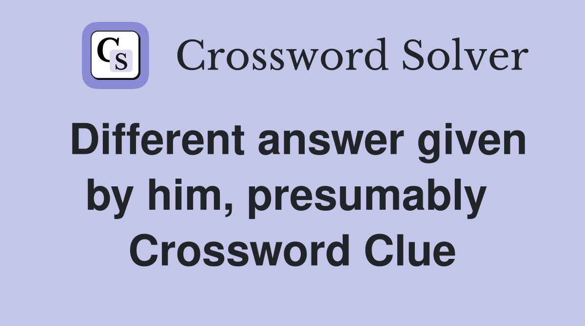 Different answer given by him, presumably  Crossword Clue
