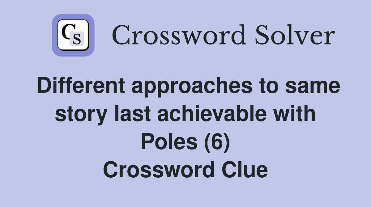 Different approaches to same story last achievable with Poles (6) Crossword Clue