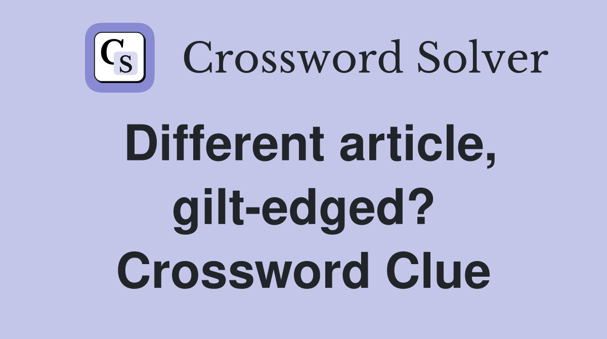 Different article, gilt-edged? Crossword Clue