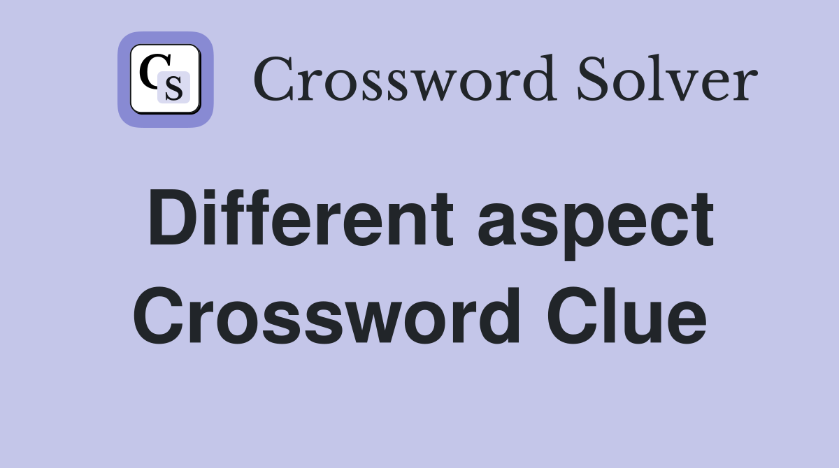 Different aspect Crossword Clue