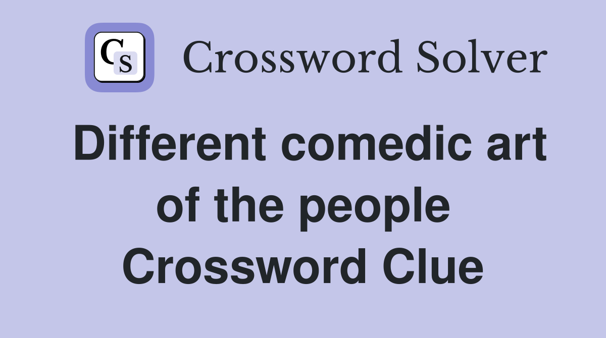Different comedic art of the people Crossword Clue
