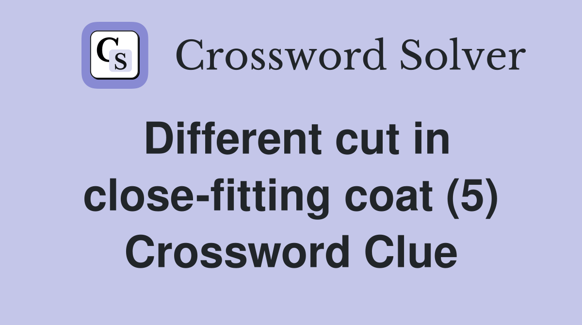 Different cut in close-fitting coat (5) Crossword Clue