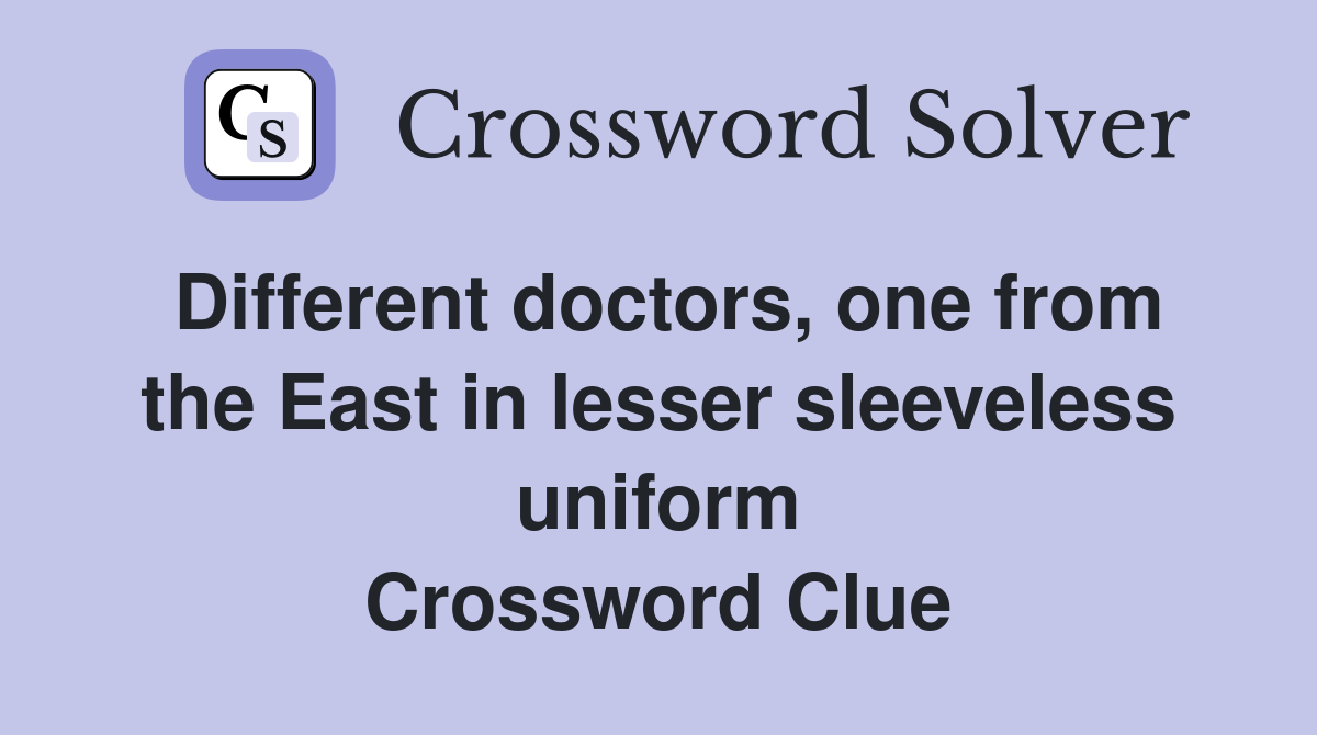 Different doctors, one from the East in lesser sleeveless uniform Crossword Clue