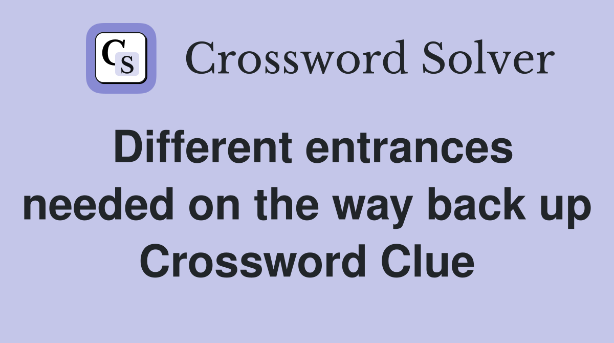 Different entrances needed on the way back up Crossword Clue