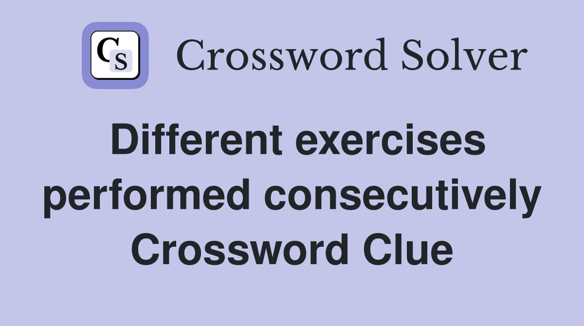 Different exercises performed consecutively Crossword Clue