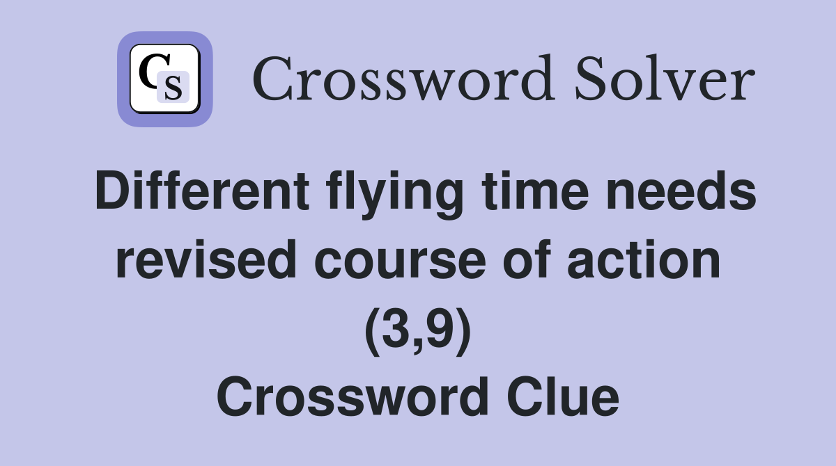 Different flying time needs revised course of action (3,9) Crossword Clue