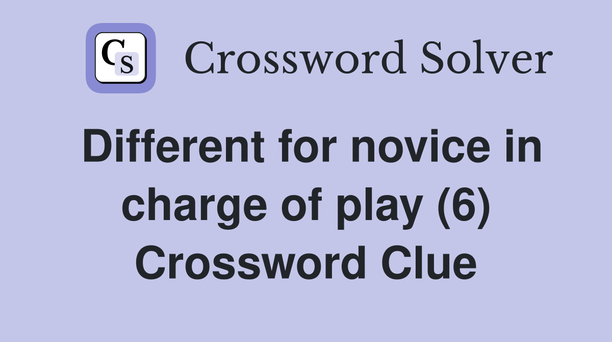 Different for novice in charge of play (6) Crossword Clue