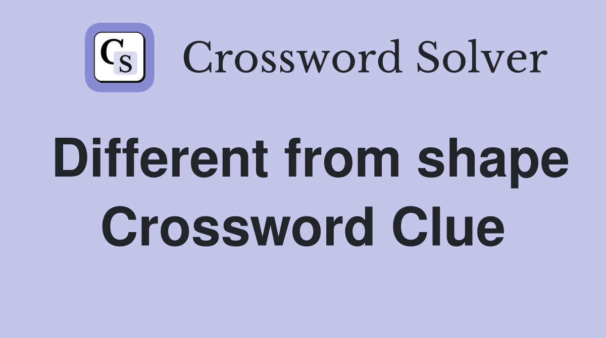 Different from shape Crossword Clue