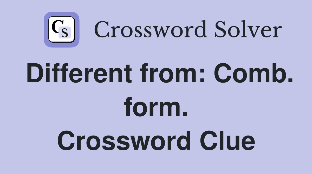 Different from: Comb. form. Crossword Clue