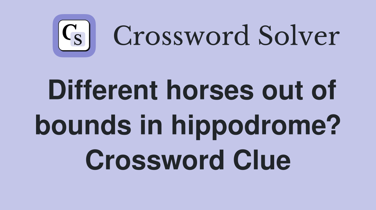 Different horses out of bounds in hippodrome? Crossword Clue