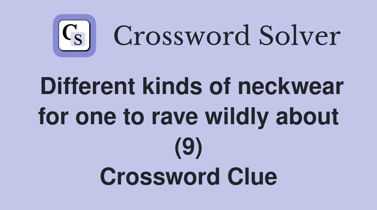 Different kinds of neckwear for one to rave wildly about (9) Crossword Clue