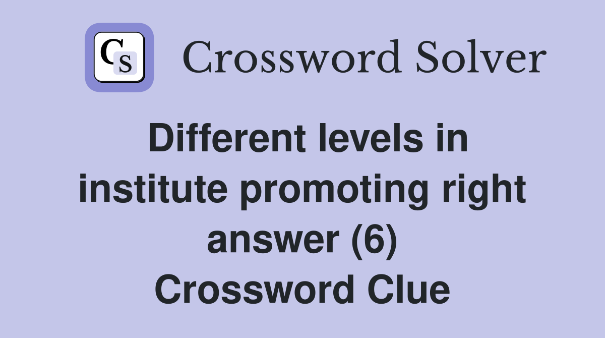Different levels in institute promoting right answer (6) Crossword Clue