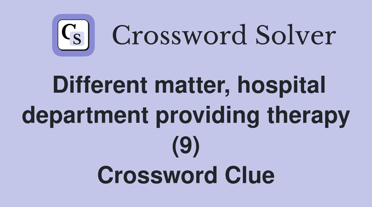 Different matter, hospital department providing therapy (9) Crossword Clue