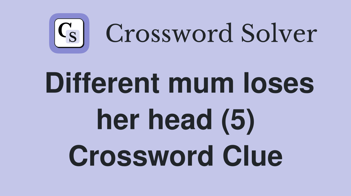 Different mum loses her head (5) Crossword Clue