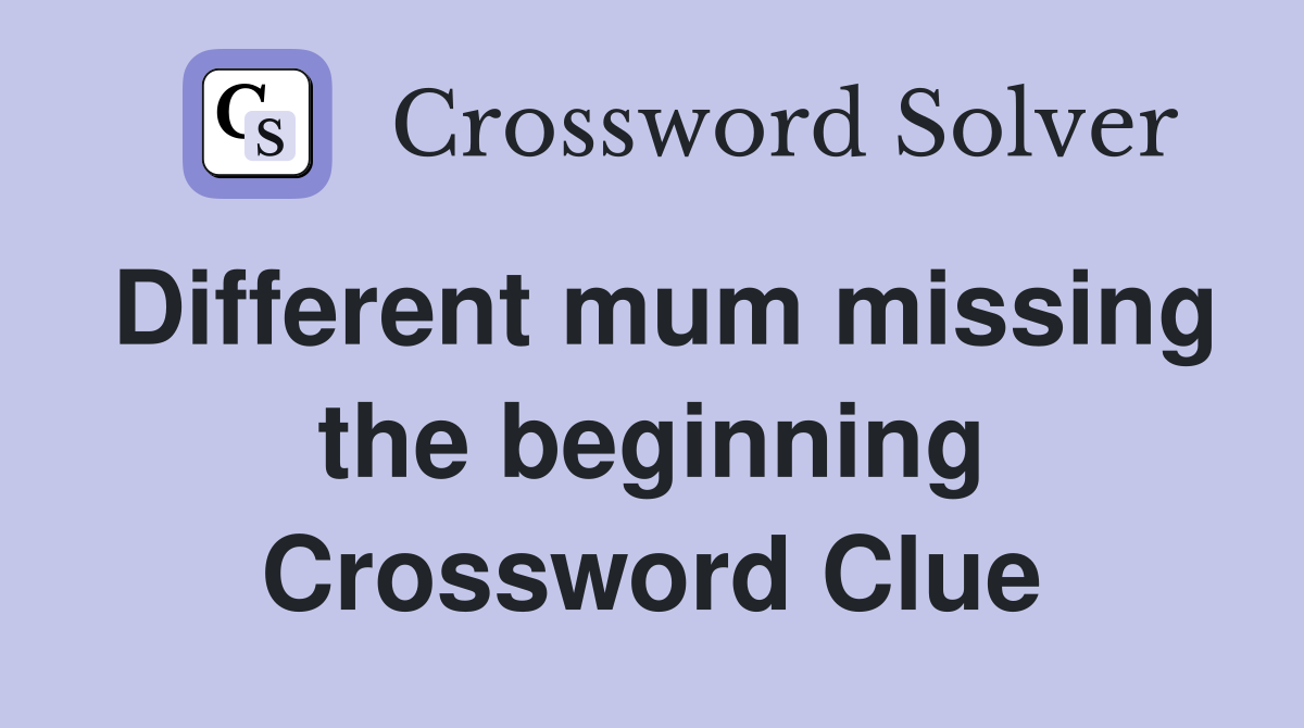 Different mum missing the beginning Crossword Clue