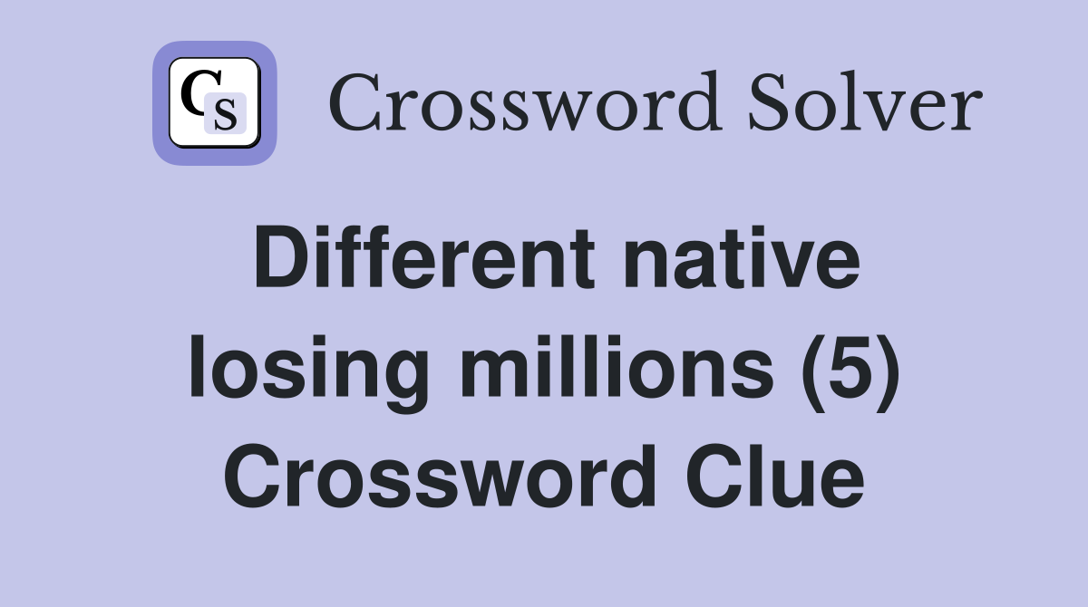 Different native losing millions (5) Crossword Clue