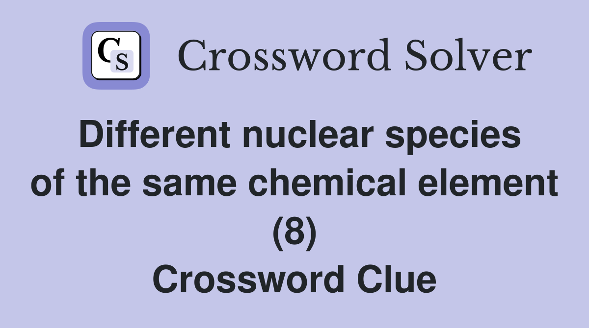 Different nuclear species of the same chemical element (8) Crossword Clue