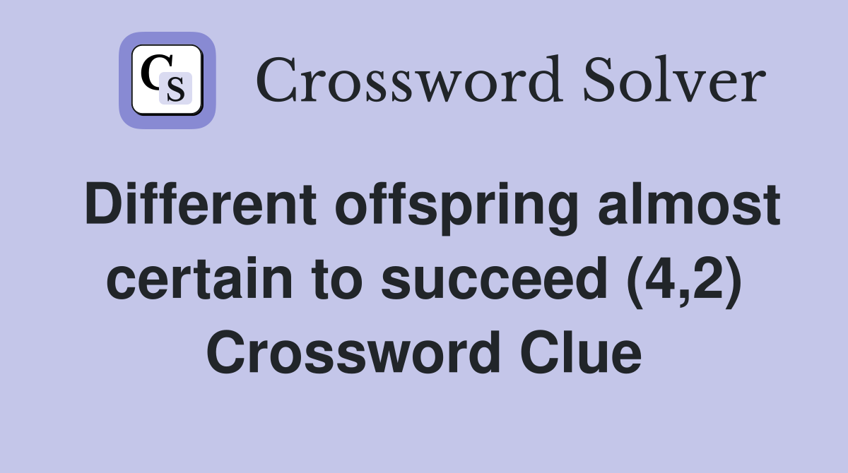 Different offspring almost certain to succeed (4,2) Crossword Clue