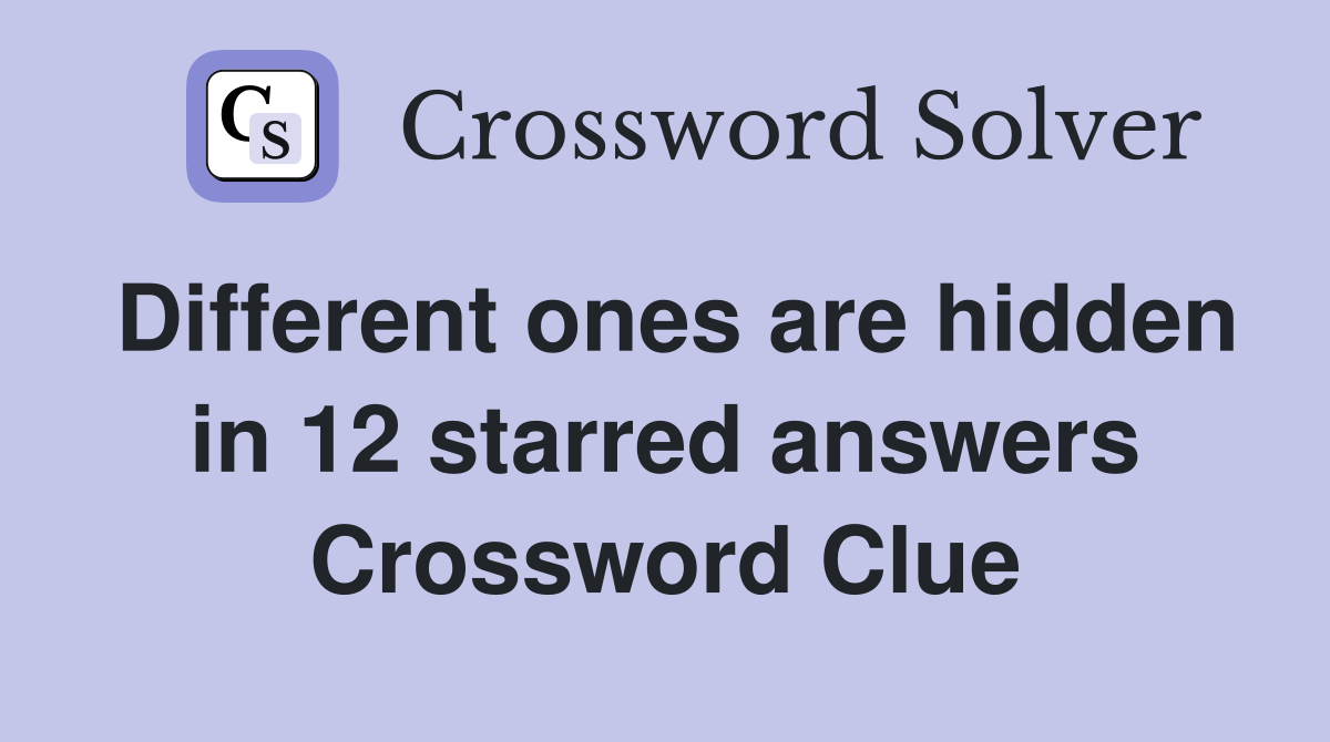 Different ones are hidden in 12 starred answers Crossword Clue